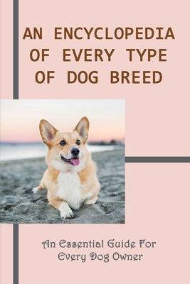 An Encyclopedia OF Every Type Of Dog Breed: An Essential Guide For Every Dog Owner: Common Dog Breeds And Their Health Issues by Hade, Gregory