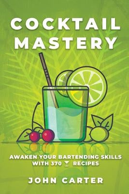 Cocktail Mastery: Awaken Your Bartending Skills with 370 Cocktail Recipes Paperback Independently Published