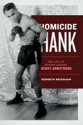 Homicide Hank: The Life of Boxing Legend Henry Armstrong by Bridgham, Kenneth