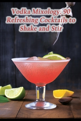 Vodka Mixology: 90 Refreshing Cocktails to Shake and Stir Paperback Independently Published
