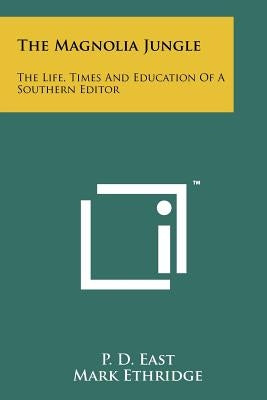 The Magnolia Jungle: The Life, Times And Education Of A Southern Editor by East, P. D.