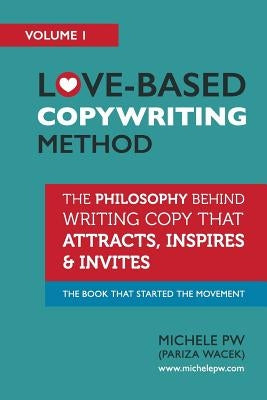 Love-Based Copywriting Method: The Philosophy Behind Writing Copy that Attracts, Inspires and Invites by Pw (Pariza Wacek), Michele