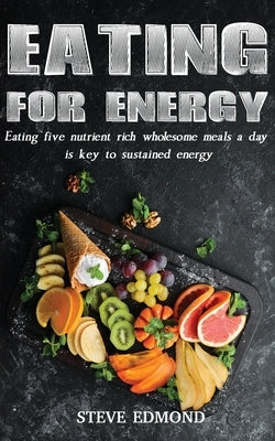 Eating for Energy: Eating Five Nutrient Rich Wholesome Meals a Day Is Key to Sustained Energy Paperback Ewings Publishing LLC