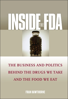 Inside the FDA: The Business and Politics Behind the Drugs We Take and the Food We Eat by Hawthorne, Fran