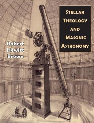 Stellar Theology and Masonic Astronomy by Brown, Robert Hewitt