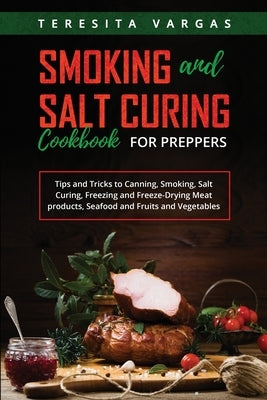 Smoking and Salt Curing Cookbook FOR PREPPERS: Tips and Tricks to Canning, Smoking, Salt Curing, Freezing and Freeze-Drying Meat products, Seafood and Paperback Teresita Vargas