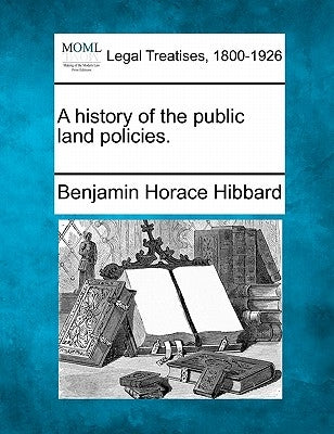A history of the public land policies. by Hibbard, Benjamin Horace