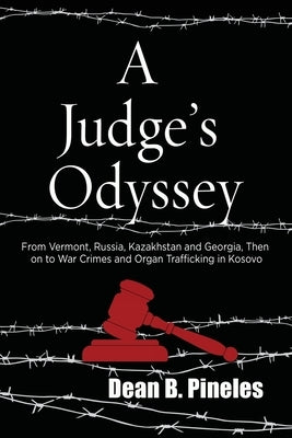 A Judge's Odyssey: From Vermont to Russia, Kazakhstan, and Georgia, Then on to War Crimes and Organ Trafficking in Kosovo by Pineles, Dean B.