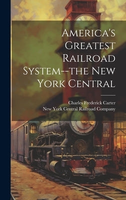 America's Greatest Railroad System--the New York Central by Carter, Charles Frederick 1863-1939