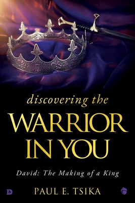 Discovering the Warrior in You: David: The Making of a King by Tsika, Paul E.