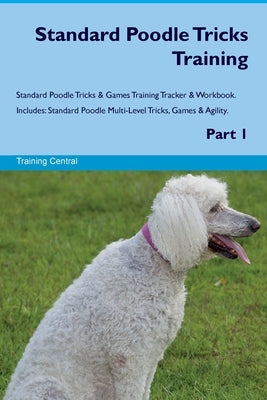 Standard Poodle Tricks Training Standard Poodle Tricks & Games Training Tracker & Workbook. Includes: Standard Poodle Multi-Level Tricks, Games & Agil by Central, Training