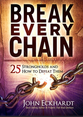 Break Every Chain: 25 Strongholds and How to Defeat Them by Eckhardt, John