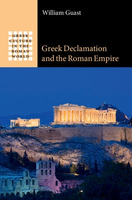 Greek Declamation and the Roman Empire by Guast, William