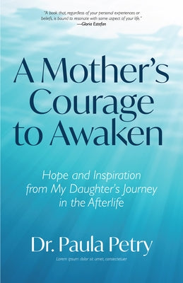 A Mother's Courage to Awaken: Hope and Inspiration from My Daughter's Journey in the Afterlife (Shamanism, Death, Resurrection) by Petry, Paula