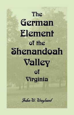 The German Element Of The Shenandoah Valley of Virginia Paperback Heritage Books