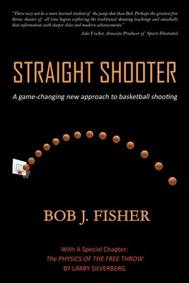 Straight Shooter: A game-changing new approach to basketball shooting by Fisher, Bob J.