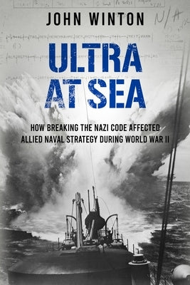 Ultra at Sea: How Breaking the Nazi Code Affected Allied Naval Strategy During World War II Paperback Sapere Books