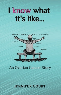 I Know What it's Like: An ovarian cancer story by Court, Jennifer