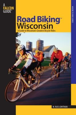 Road Biking(TM) Wisconsin: A Guide To Wisconsin's Greatest Bicycle Rides, First Edition Paperback Falcon Press Publishing
