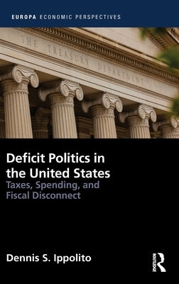 Deficit Politics in the United States: Taxes, Spending and Fiscal Disconnect by Ippolito, Dennis