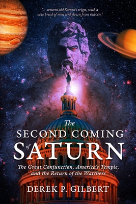 The Second Coming of Saturn: The Great Conjunction, America's Temple, and the Return of the Watchers by Gilbert, Derek P.