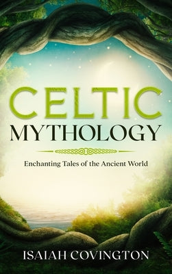 Celtic Mythology: Enchanting Tales of the Ancient World by Covington, Isaiah