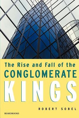 The Rise and Fall of the Conglomerate Kings Paperback Beard Books