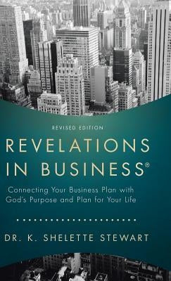 Revelations in Business: Connecting Your Business Plan with God's Purpose and Plan for Your Life by Stewart, Dr K. Shelette