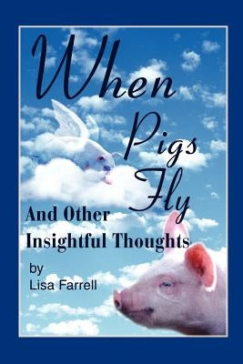 When Pigs Fly: And Other Insightful Thoughts by Farrell, Lisa G.