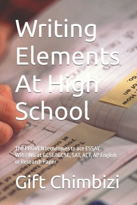 Writing Elements At High School: The PROVEN techniques to ace ESSAY WRITING at GCSE/IGCSE, SAT, ACT, AP English or Research Paper by Chimbizi, Gift