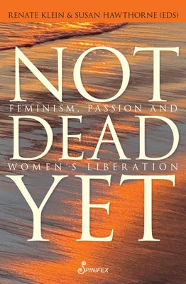 Not Dead Yet: Feminism, Passion and Women's Liberation Paperback Spinifex Press