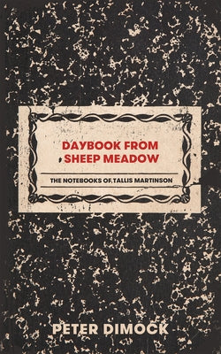 Daybook from Sheep Meadow: The Notebooks of Tallis Martinson by Dimock, Peter