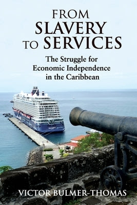 From Slavery to Services: The Struggle for Economic Independence in the Caribbean: The Struggle for Economic Independence in the Caribbean by Bulmer-Thomas, Victor
