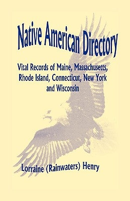 Native American Directory: Vital Records of Maine, Massachusetts, Rhode Island, Connecticut, New York and Wisconsin by Henry, Lorraine (Rainwaters)