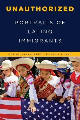 Unauthorized: Portraits of Latino Immigrants by Clark-Ibáñez, Marisol