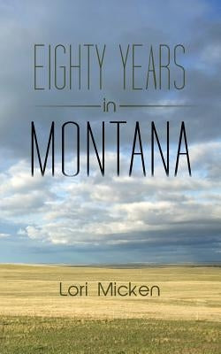 Eighty Years in Montana by Micken, Lori