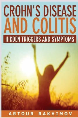 Crohn's Disease and Colitis: Hidden Triggers and Symptoms by Rakhimov, Artour