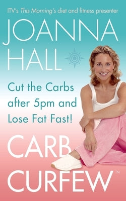 Carb Curfew: Cut the Carbs after 5pm and Lose Fat Fast! by Hall, Joanna