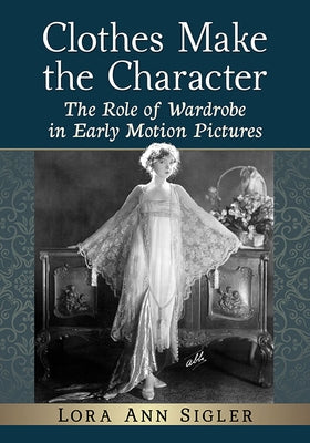 Clothes Make the Character: The Role of Wardrobe in Early Motion Pictures Paperback McFarland & Company
