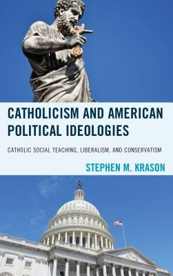 Catholicism and American Political Ideologies: Catholic Social Teaching, Liberalism, and Conservatism by Krason, Stephen M.