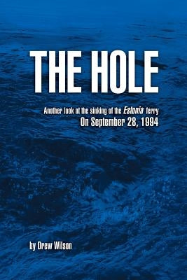 The Hole: Another look at the sinking of the Estonia ferry on September 28, 1994 by Wilson, Drew