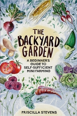 The Backyard Garden: A Beginner's Guide to Self-Sufficient Mini Farming Paperback Independently Published