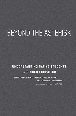 Beyond the Asterisk: Understanding Native Students in Higher Education by Shotton, Heather J.