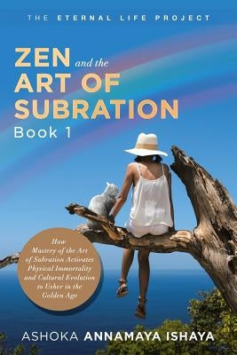 Zen and the Art of Subration: How Mastery of the Art of Subration Activates Physical Immortality and Cultural Evolution to Usher in the Golden Age by Ishaya, Ashoka Annamaya