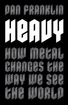 Heavy: How Metal Changes the Way We See the World by Franklin, Dan
