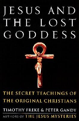 Jesus and the Lost Goddess: The Secret Teachings of the Original Christians by Freke, Timothy