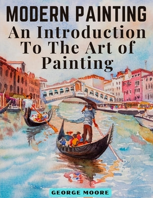 Modern Painting: An Introduction To The Art of Painting by George Moore