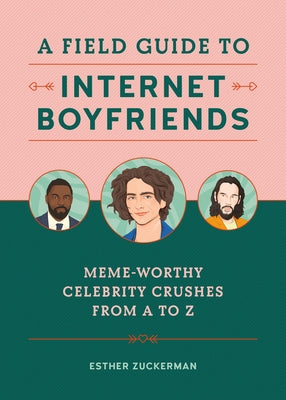 A Field Guide to Internet Boyfriends: Meme-Worthy Celebrity Crushes from A to Z by Zuckerman, Esther