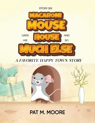 MACARONI MOUSE LIKES HIS HOUSE AND SO MUCH ELSE (Welcome to Happy Town Book 6) Paperback AMZ Book Publishing Services