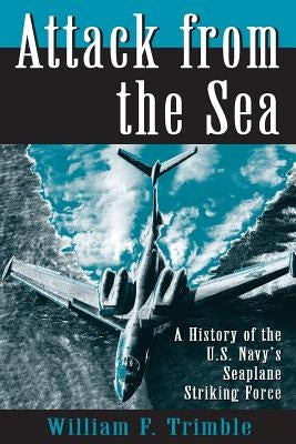 Attack from the Sea: A History of the U.S. Navy's Seaplane Striking Force Paperback US Naval Institute Press